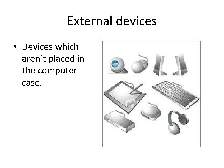 External devices • Devices which aren’t placed in the computer case. 