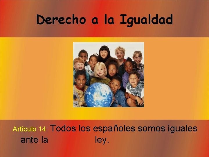 Derecho a la Igualdad Todos los españoles somos iguales ante la ley. Artículo 14: