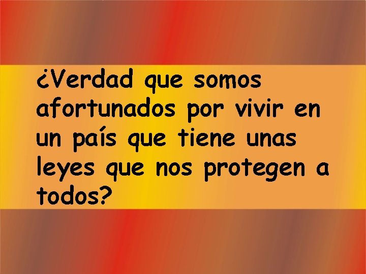 ¿Verdad que somos afortunados por vivir en un país que tiene unas leyes que