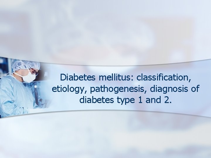 Diabetes mellitus: classification, etiology, pathogenesis, diagnosis of diabetes type 1 and 2. 