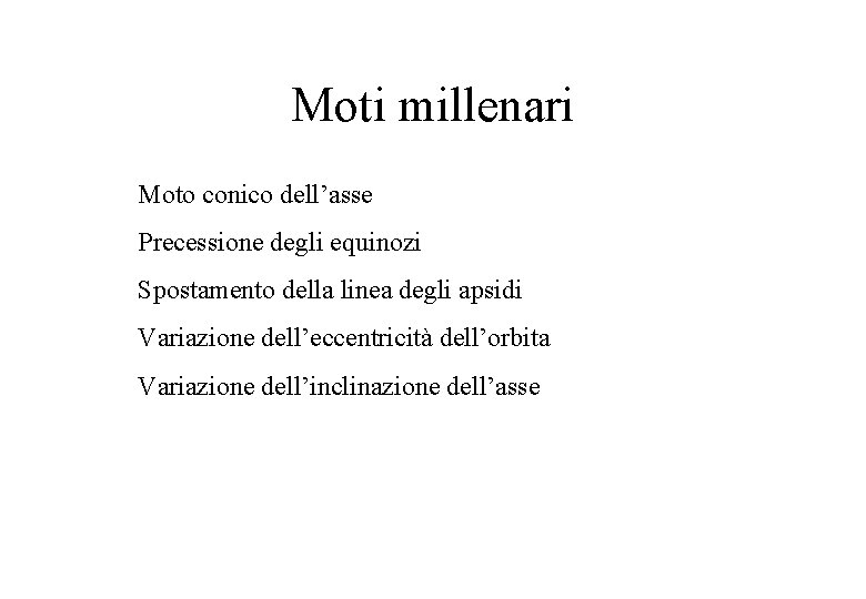 Moti millenari Moto conico dell’asse Precessione degli equinozi Spostamento della linea degli apsidi Variazione