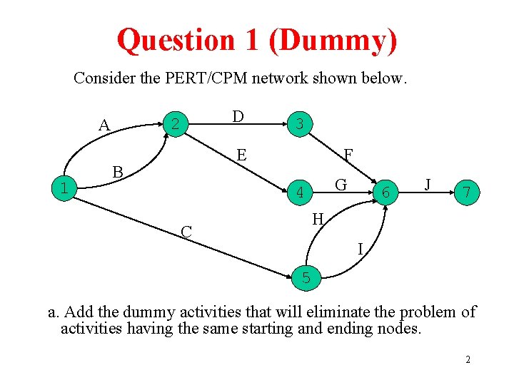 Question 1 (Dummy) Consider the PERT/CPM network shown below. 2 A 1 D 3