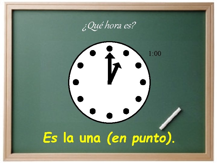 ¿Qué hora es? 1: 00 Es la una (en punto). 