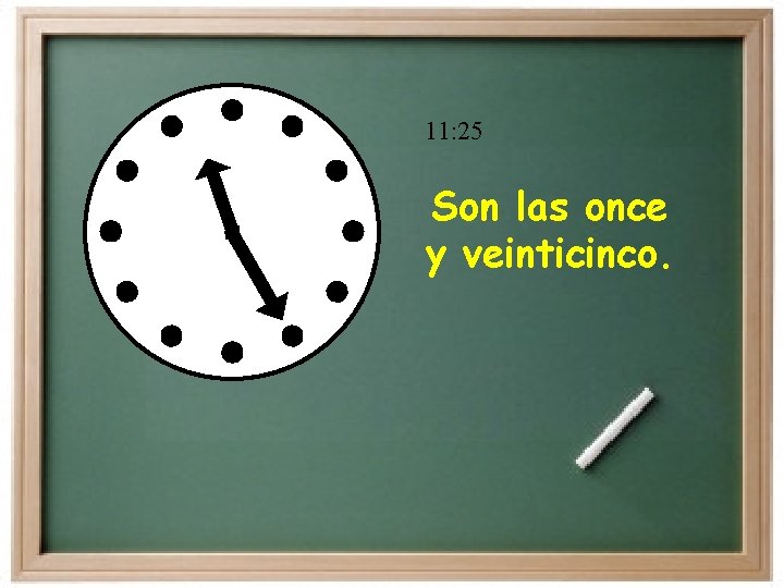 11: 25 Son las once y veinticinco. 