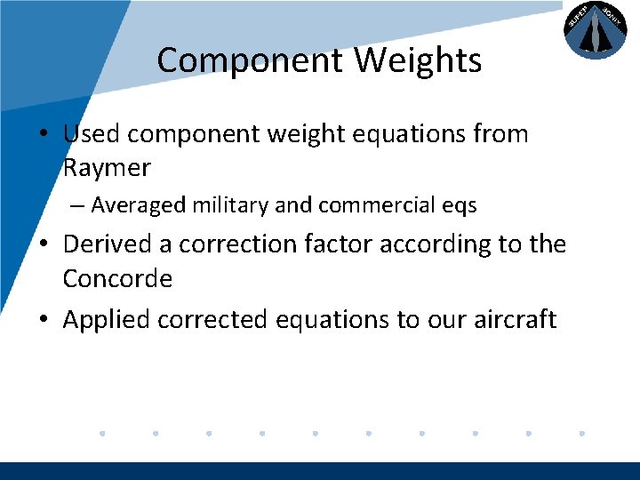 Company LOGO Component Weights • Used component weight equations from Raymer – Averaged military