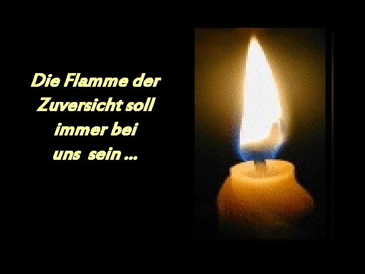 Die Flamme der Zuversicht soll immer bei uns sein. . . 