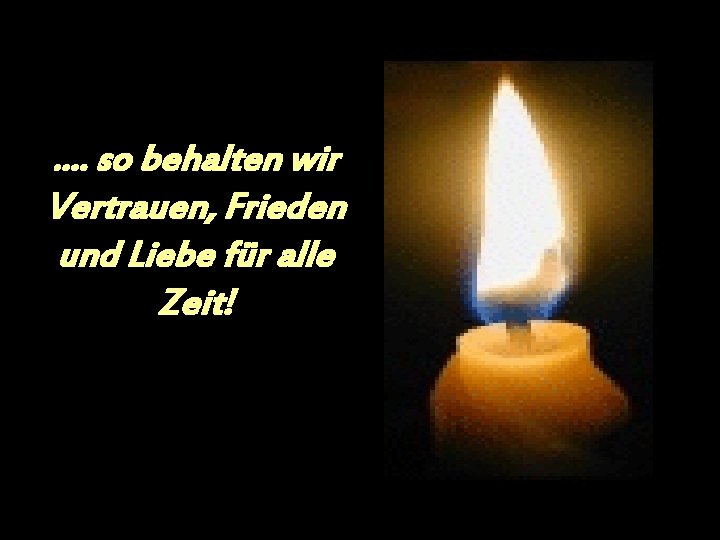 . . so behalten wir Vertrauen, Frieden und Liebe für alle Zeit! 