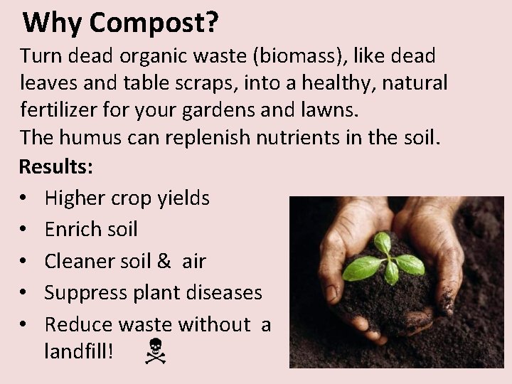 Why Compost? Turn dead organic waste (biomass), like dead leaves and table scraps, into