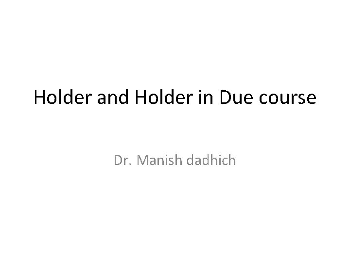 Holder and Holder in Due course Dr. Manish dadhich 