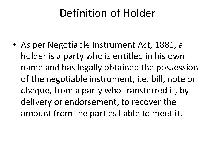 Definition of Holder • As per Negotiable Instrument Act, 1881, a holder is a