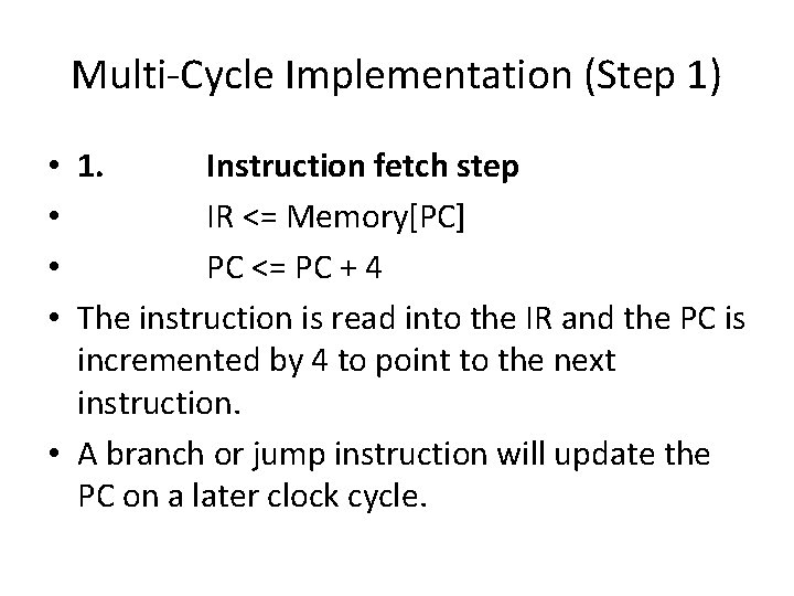 Multi-Cycle Implementation (Step 1) • 1. Instruction fetch step • IR <= Memory[PC] •