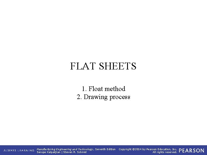 FLAT SHEETS 1. Float method 2. Drawing process Manufacturing Engineering and Technology , Seventh