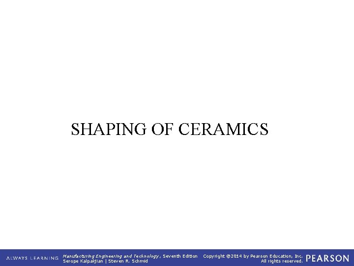 SHAPING OF CERAMICS Manufacturing Engineering and Technology , Seventh Edition Serope Kalpakjian | Steven
