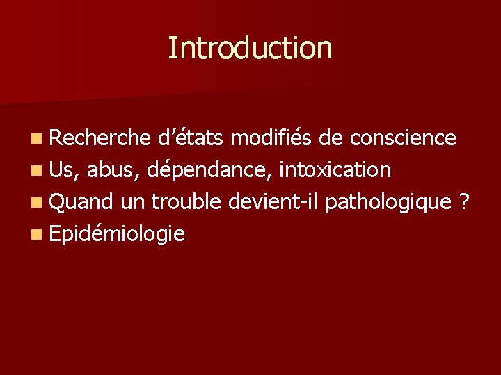 Introduction n Recherche d’états modifiés de conscience n Us, abus, dépendance, intoxication n Quand