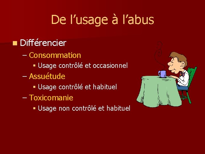 De l’usage à l’abus n Différencier – Consommation § Usage contrôlé et occasionnel –