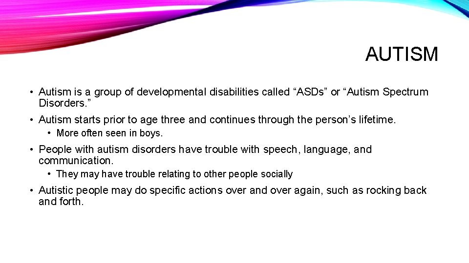 AUTISM • Autism is a group of developmental disabilities called “ASDs” or “Autism Spectrum