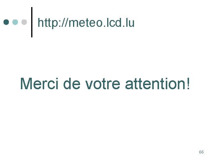 http: //meteo. lcd. lu Merci de votre attention! 66 