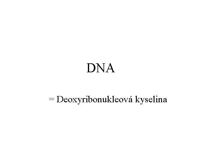 DNA = Deoxyribonukleová kyselina 