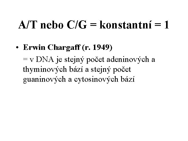 A/T nebo C/G = konstantní = 1 • Erwin Chargaff (r. 1949) = v