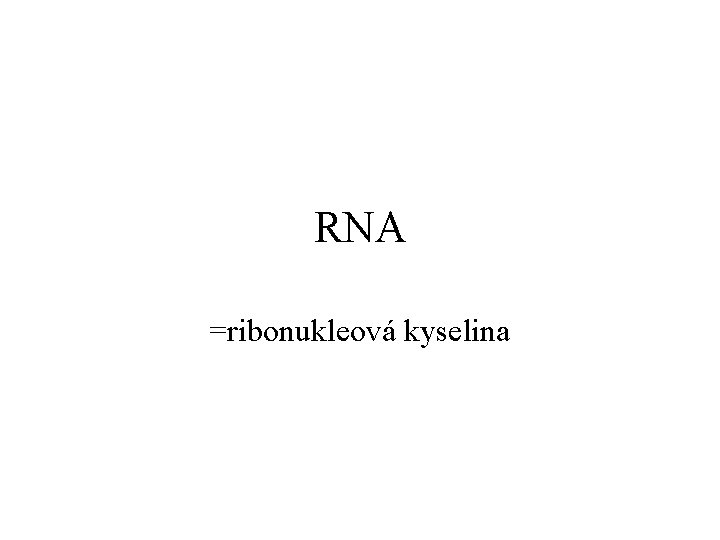 RNA =ribonukleová kyselina 