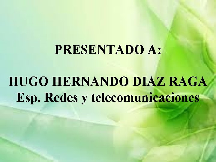 PRESENTADO A: HUGO HERNANDO DIAZ RAGA Esp. Redes y telecomunicaciones 