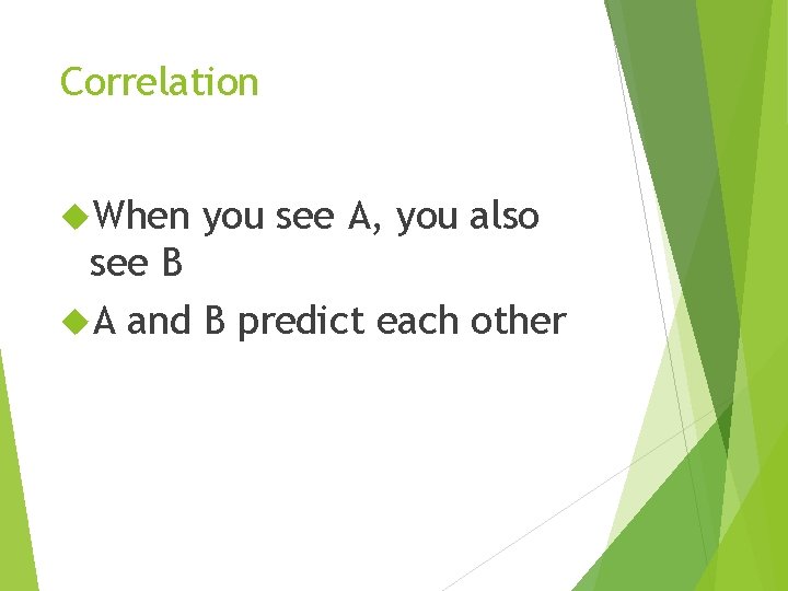 Correlation When you see A, you also see B A and B predict each Correlation When you see A, you also see B A and B predict each