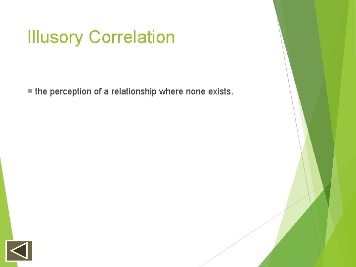 Illusory Correlation = the perception of a relationship where none exists. Illusory Correlation = the perception of a relationship where none exists.