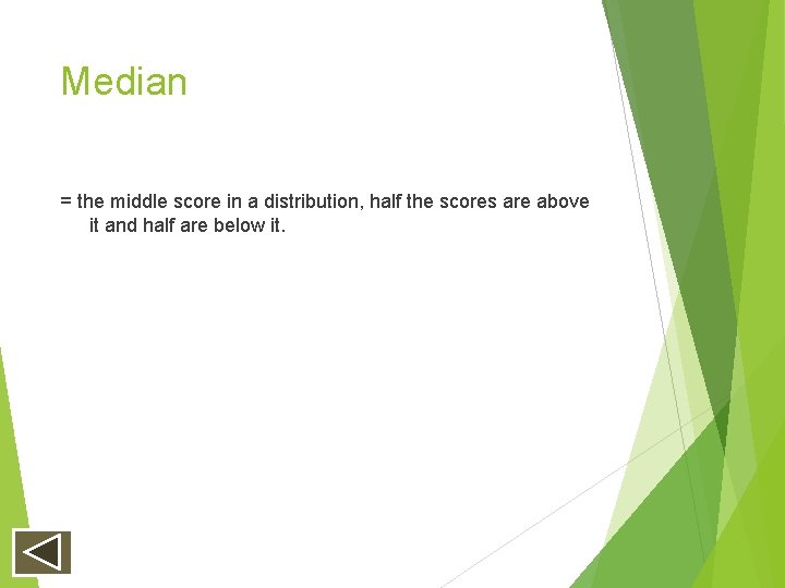 Median = the middle score in a distribution, half the scores are above it Median = the middle score in a distribution, half the scores are above it