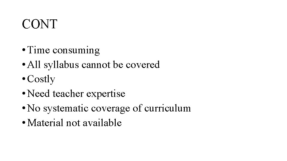 CONT • Time consuming • All syllabus cannot be covered • Costly • Need