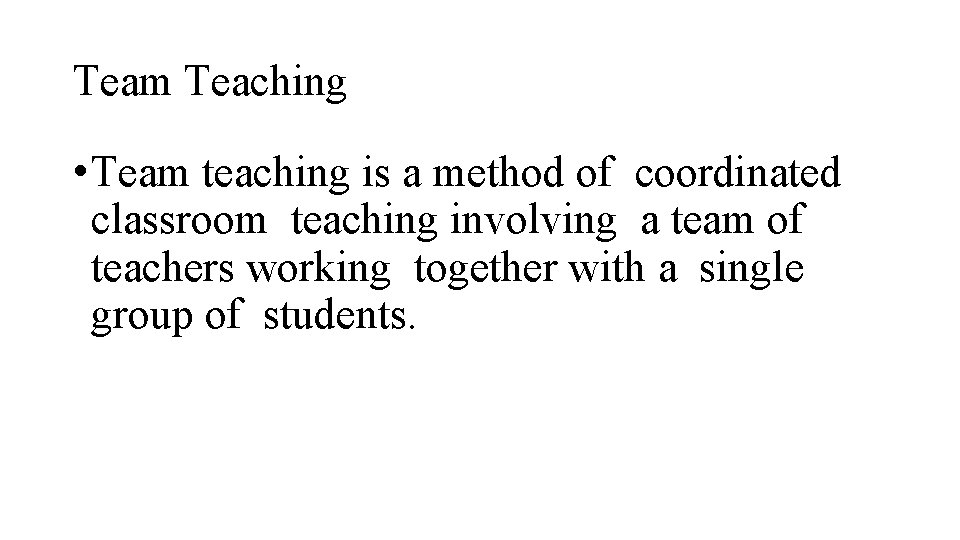 Team Teaching • Team teaching is a method of coordinated classroom teaching involving a