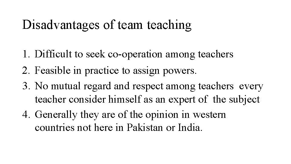 Disadvantages of team teaching 1. Difficult to seek co-operation among teachers 2. Feasible in