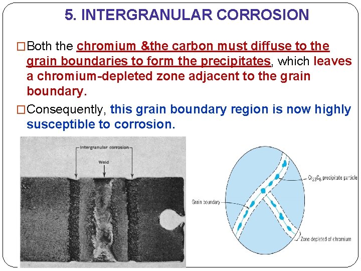 5. INTERGRANULAR CORROSION �Both the chromium &the carbon must diffuse to the grain boundaries