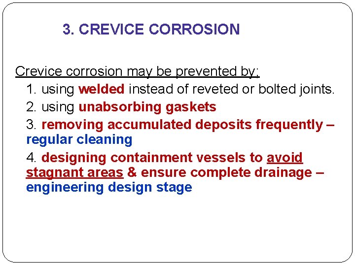 3. CREVICE CORROSION Crevice corrosion may be prevented by; 1. using welded instead of