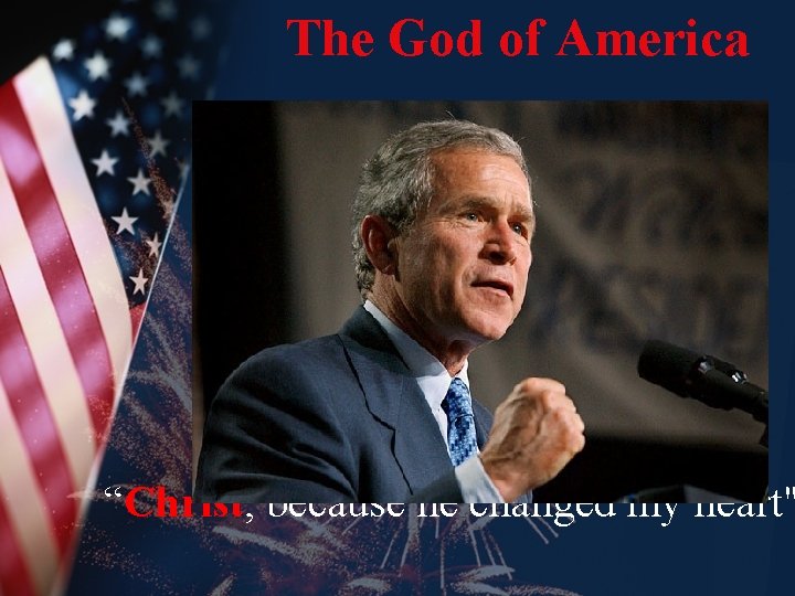 The God of America “Christ, because he changed my heart" 