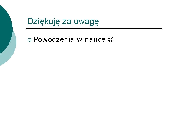 Dziękuję za uwagę ¡ Powodzenia w nauce 