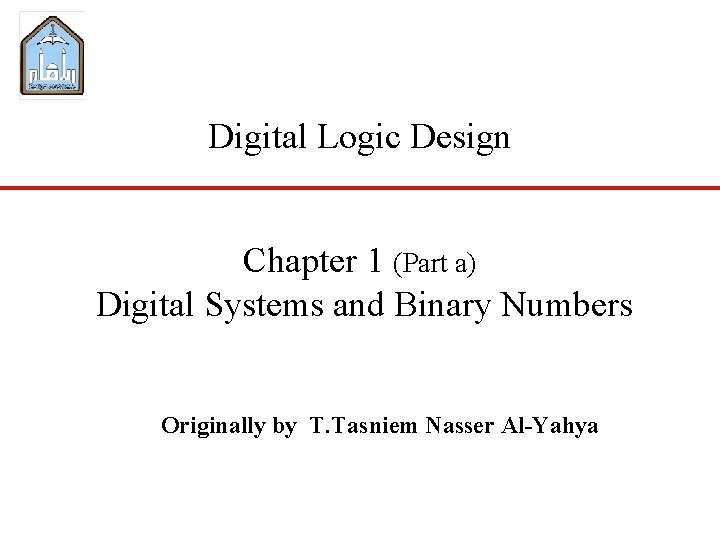 Digital Logic Design Chapter 1 (Part a) Digital Systems and Binary Numbers Originally by