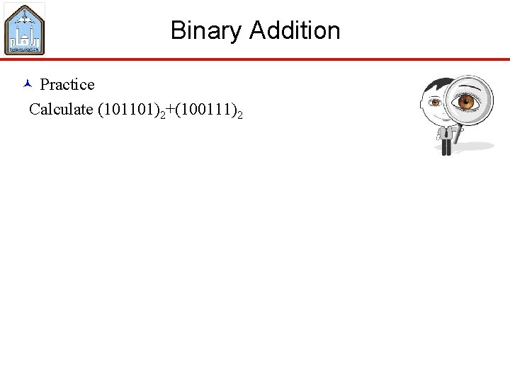 Binary Addition © Practice Calculate (101101)2+(100111)2 