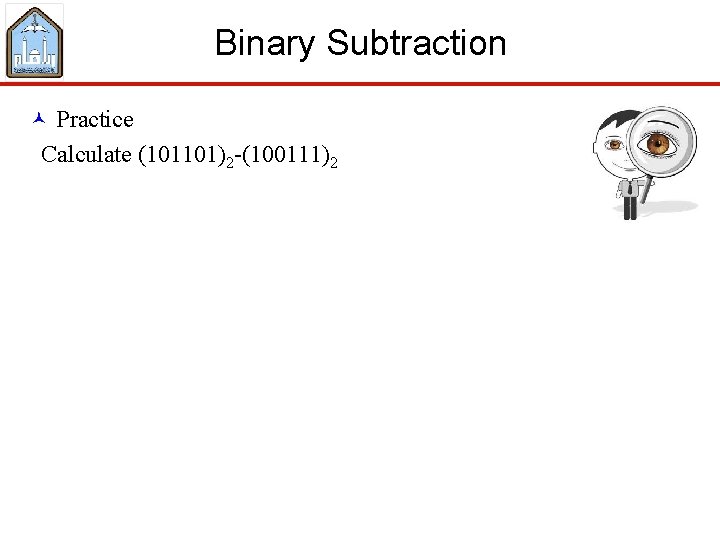 Binary Subtraction © Practice Calculate (101101)2 -(100111)2 