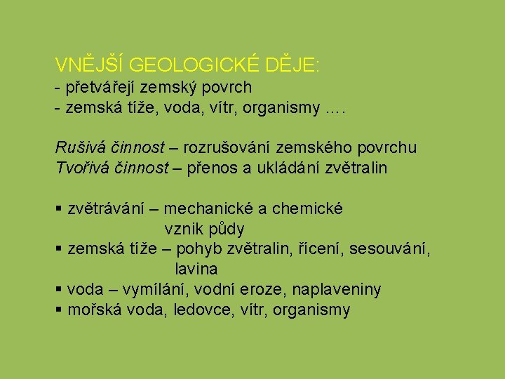 VNĚJŠÍ GEOLOGICKÉ DĚJE: - přetvářejí zemský povrch - zemská tíže, voda, vítr, organismy ….