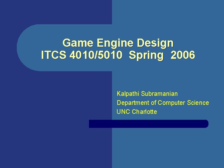Game Engine Design ITCS 4010/5010 Spring 2006 Kalpathi Subramanian Department of Computer Science UNC