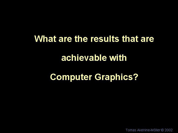 What are the results that are achievable with Computer Graphics? Tomas Akenine-Mőller © 2002