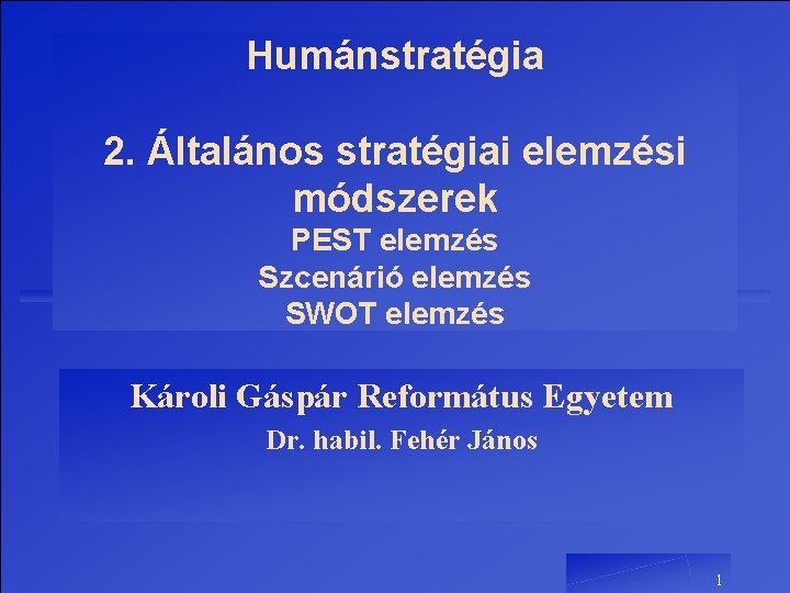 Humánstratégia 2. Általános stratégiai elemzési módszerek PEST elemzés Szcenárió elemzés SWOT elemzés Károli Gáspár Humánstratégia 2. Általános stratégiai elemzési módszerek PEST elemzés Szcenárió elemzés SWOT elemzés Károli Gáspár