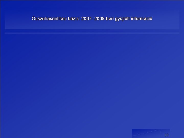 Összehasonlítási bázis: 2007 - 2009 -ben gyűjtött információ 10 Összehasonlítási bázis: 2007 - 2009 -ben gyűjtött információ 10