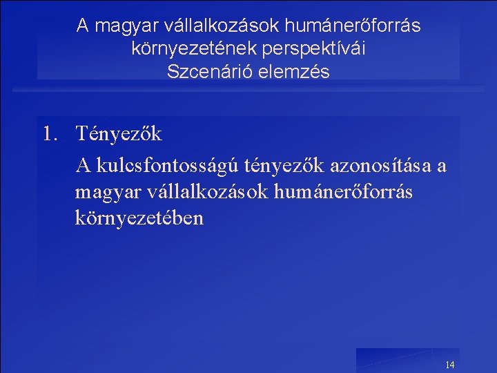 A magyar vállalkozások humánerőforrás környezetének perspektívái Szcenárió elemzés 1. Tényezők A kulcsfontosságú tényezők azonosítása A magyar vállalkozások humánerőforrás környezetének perspektívái Szcenárió elemzés 1. Tényezők A kulcsfontosságú tényezők azonosítása