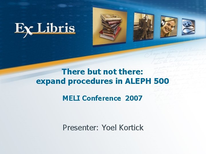 There but not there: expand procedures in ALEPH 500 MELI Conference 2007 Presenter: Yoel