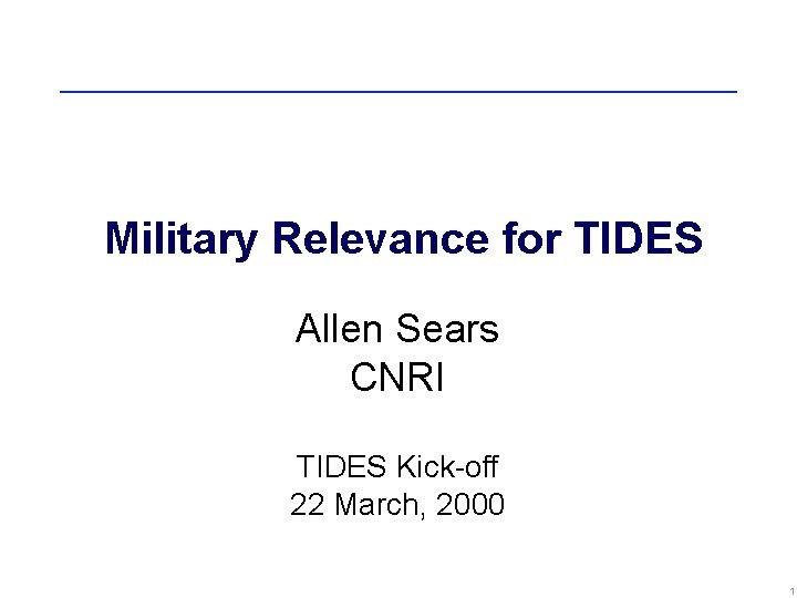 Military Relevance for TIDES Allen Sears CNRI TIDES Kick-off 22 March, 2000 1 