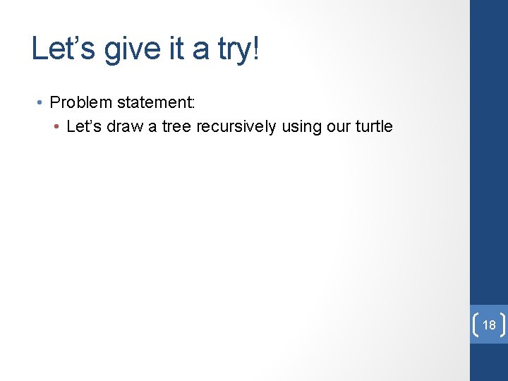 Let’s give it a try! • Problem statement: • Let’s draw a tree recursively Let’s give it a try! • Problem statement: • Let’s draw a tree recursively