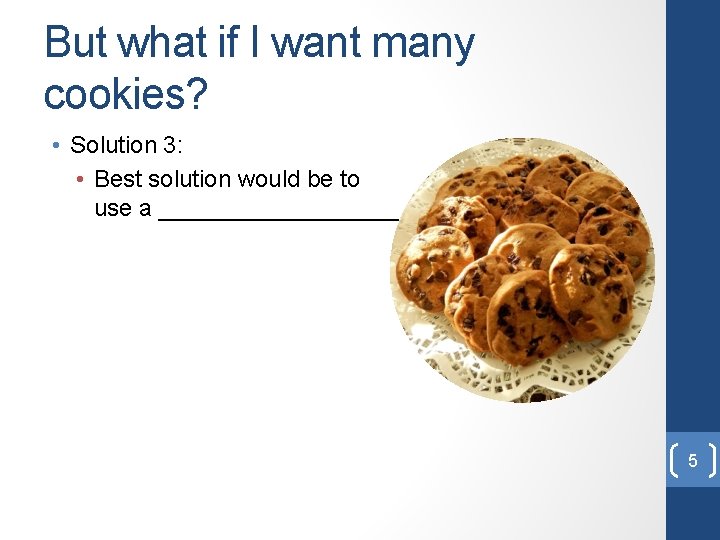 But what if I want many cookies? • Solution 3: • Best solution would But what if I want many cookies? • Solution 3: • Best solution would