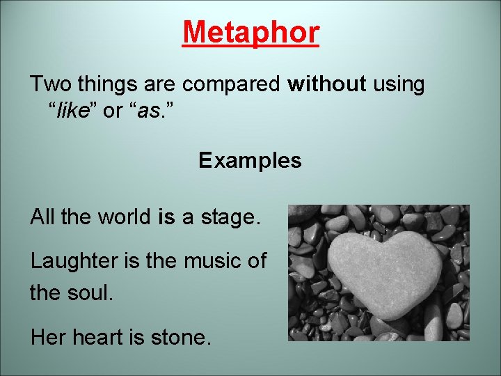 Metaphor Two things are compared without using “like” or “as. ” Examples All the