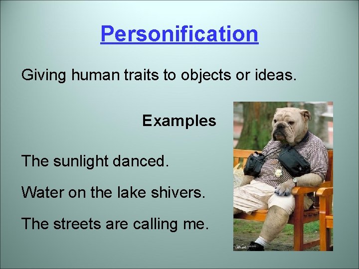 Personification Giving human traits to objects or ideas. Examples The sunlight danced. Water on